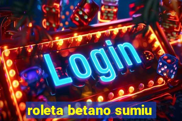 roleta betano sumiu